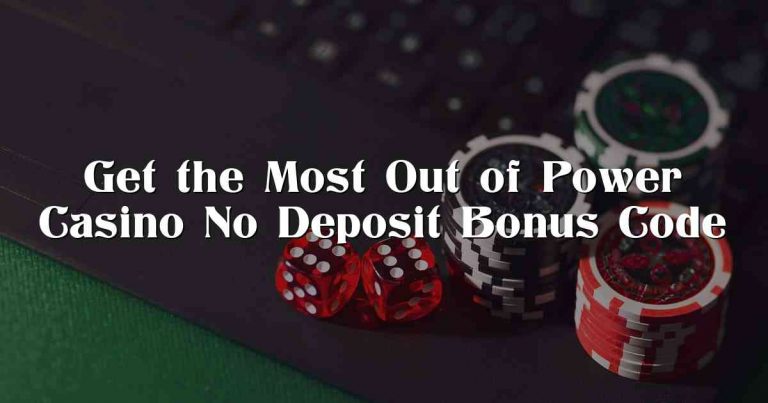 Get the Most Out of Power Casino No Deposit Bonus Code