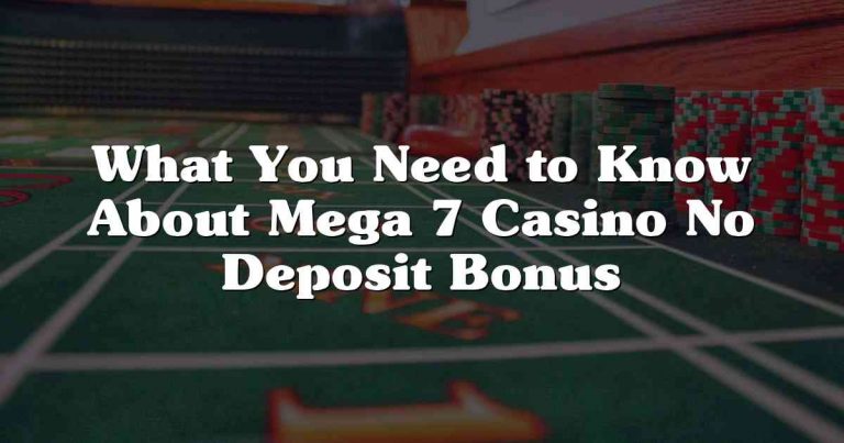 What You Need to Know About Mega 7 Casino No Deposit Bonus