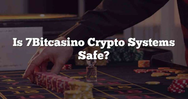 Is 7Bitcasino Crypto Systems Safe?